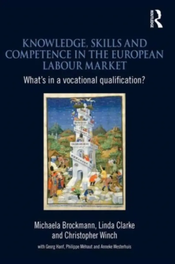 Knowledge, Skills and Competence in the European Labour Market - Brockmann, Michaela (University of Westminster, UK) a Clarke, Linda (University of Westminster, UK) a Winch, Christopher (Kings College, University of London, UK)