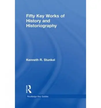 Fifty Key Works of History and Historiography - Stunkel, Kenneth (Monmouth University, USA)