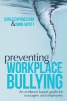 Preventing Workplace Bullying - Caponecchia, Carlo (University of New South Wales, Australia) a Wyatt, Anne (University of New South Wales, Australia)