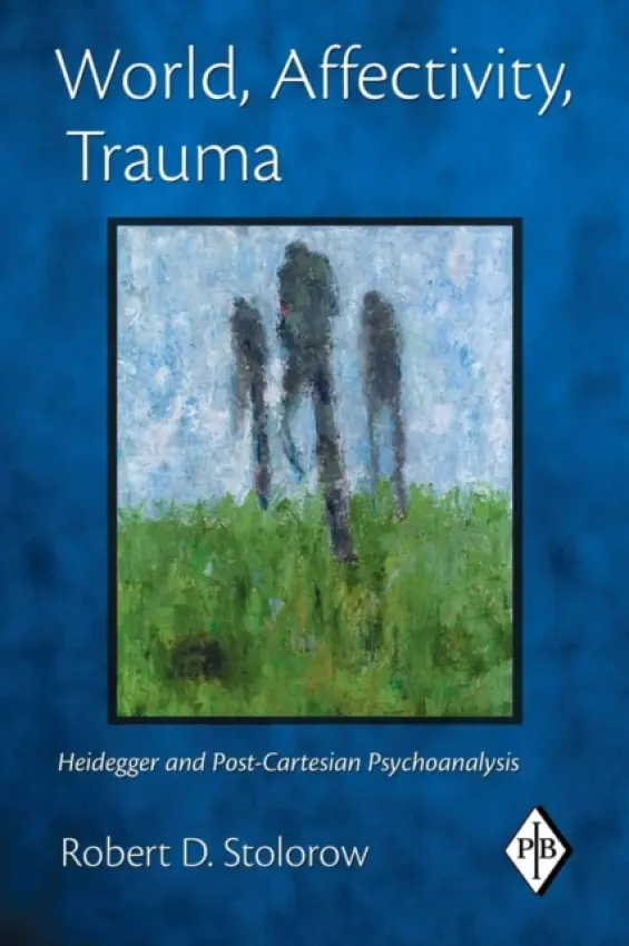World, Affectivity, Trauma - Stolorow, Robert D. (Founding Faculty Member, Institute of Contemporary Psychoanalysis, Los Angeles, and Institute for the Psychoanalytic Study of Subjectivity, New York)