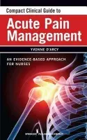 Compact Clinical Guide to Acute Pain Management - D'Arcy, Yvonne, MS, APN-C, CNS, FAANP