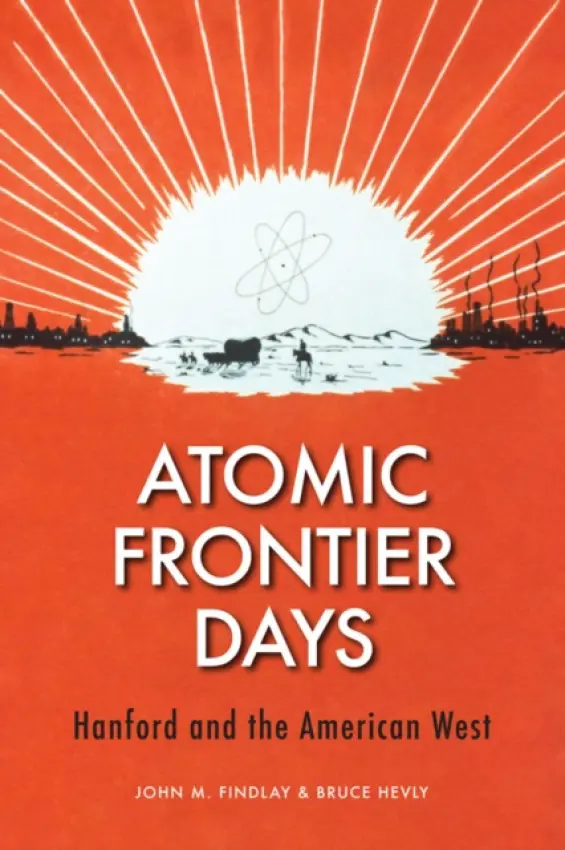 Atomic Frontier Days - Findlay, John M. a Hevly, Bruce W. (Associate Professor of History)