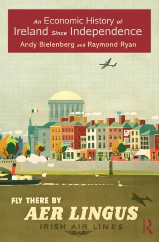 Economic History of Ireland Since Independence - Bielenberg, Andy (University College Cork, Ireland) a Ryan, Raymond (University College Cork, Ireland)