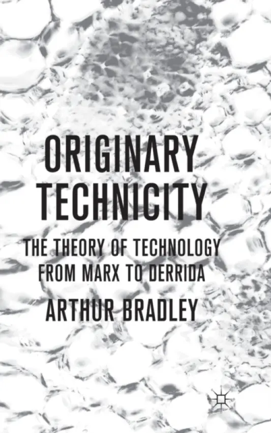 Originary Technicity: The Theory of Technology from Marx to Derrida - Bradley, A.
