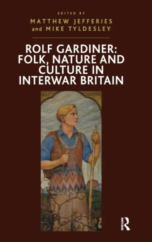 Rolf Gardiner: Folk, Nature and Culture in Interwar Britain - Tyldesley, Mike