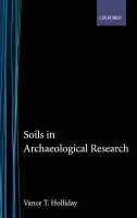 Soils in Archaeological Research - Holliday, Vance T. (Professor of Anthropology and Geosciences, Professor of Anthropology and Geosciences, University of Arizona)