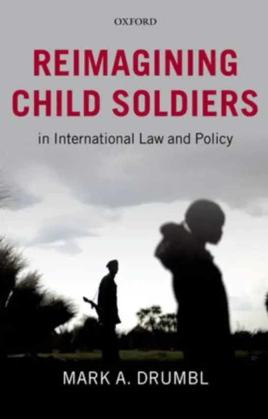 Reimagining Child Soldiers in International Law and Policy - Drumbl, Mark A. (Class of 1975 Alumni Professor of Law a  Director, Transnational Law Institute, Washington and Lee University)