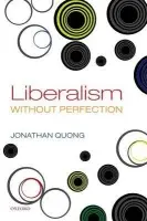 Liberalism without Perfection - Quong, Jonathan (Professor of Philosophy and Law, Senior Lecturer in Political Philosophy, University of Manchester)