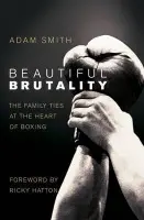 Beautiful Brutality: The Family Ties at the Heart of Boxing - Smith, Adam
