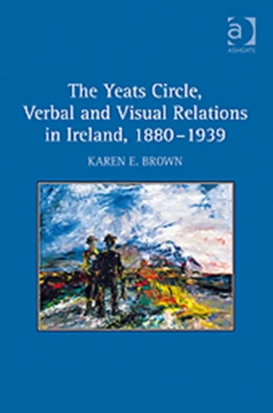 Yeats Circle, Verbal and Visual Relations in Ireland, 1880-1939 - Brown, Karen E.