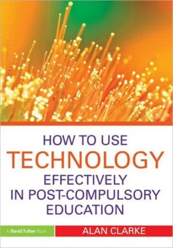 How to Use Technology Effectively in Post-Compulsory Education - Clarke, Alan (Associate Director for ICT and Learning at the National Institute of Adult Continuing Education, UK)