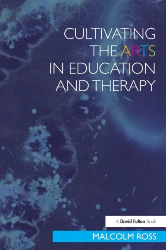Cultivating the Arts in Education and Therapy - Ross, Malcolm (Formerly of University of Exeter, UK)
