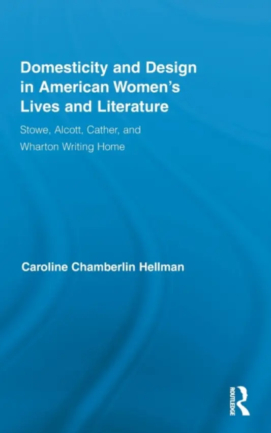 Domesticity and Design in American Women's Lives and Literature - Hellman, Caroline (New York City College of Technology, USA)