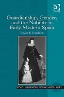 Guardianship, Gender, and the Nobility in Early Modern Spain - Coolidge, Grace E.