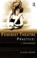 Feminist Theatre Practice: A Handbook - Aston, Elaine
