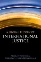 Liberal Theory of International Justice - Altman, Andrew (Professor of Philosophy and Director, Jean Beer Blumenfeld Center for Ethics, Georgia State University) a Wellman, Christopher Heath (Professor of Philosophy, Washington University-St. Louis and Professorial Fellow at CAPPE, Charles Sturt Un
