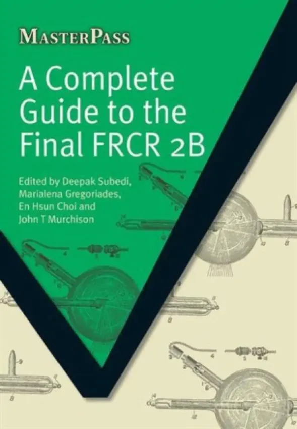 Complete Guide to the Final FRCR 2B - Subedi, Deepak a Gregoriades, Marialena a Choi, En Hsun a Murchison, John T