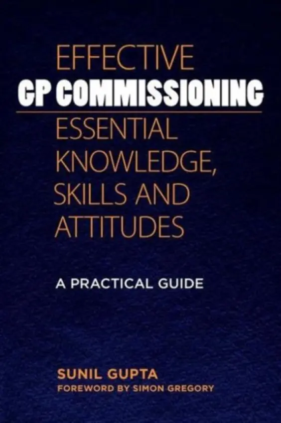 Effective GP Commissioning - Essential Knowledge, Skills and Attitudes - Gupta, Sunil