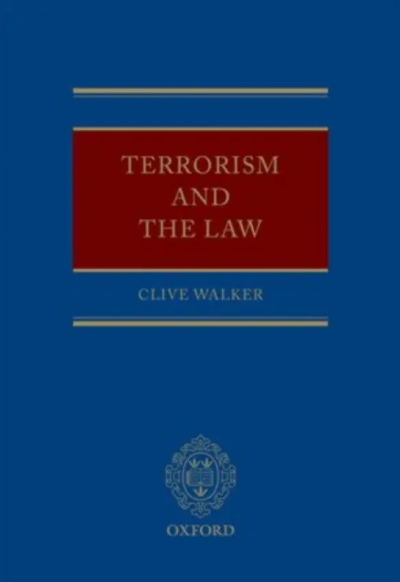 Terrorism and the Law - Walker, Clive (Professor of Criminal Justice Studies, Department of Law, University of Leeds)