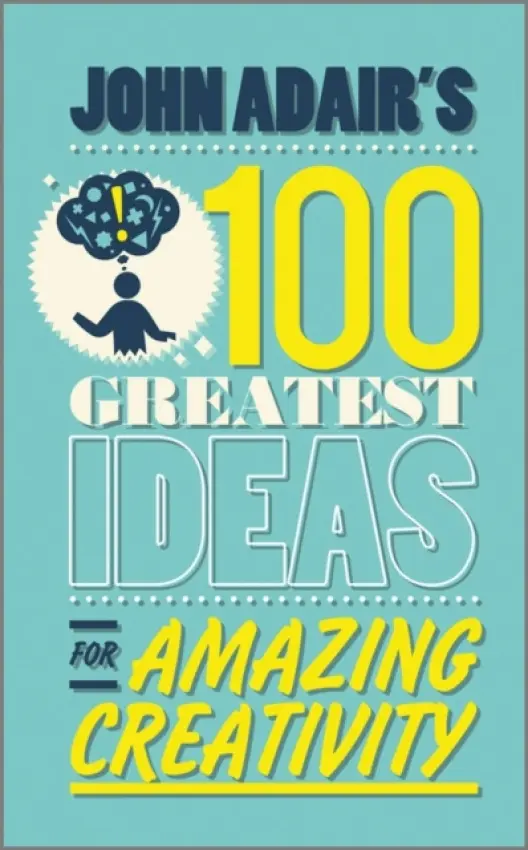 John Adair's 100 Greatest Ideas for Amazing Creativity - Adair, John