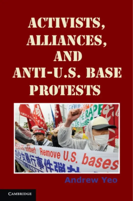 Activists, Alliances, and Anti-U.S. Base Protests - Yeo, Andrew (Assistant Professor, Catholic University of America, Washington DC)