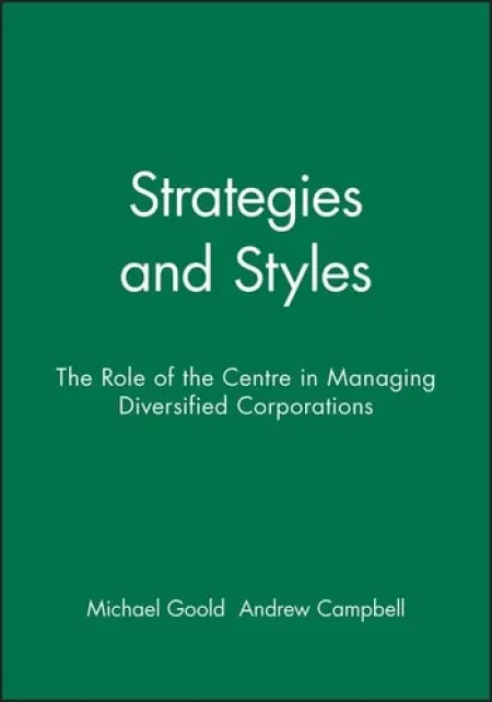 Strategies and Styles - Goold, Michael (Ashridge Strategic Management Centre) a Campbell, Andrew (Ashridge Strategic Management Centre)