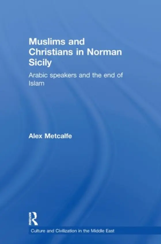 Muslims and Christians in Norman Sicily - Metcalfe, Alexander a Metcalfe, Alex