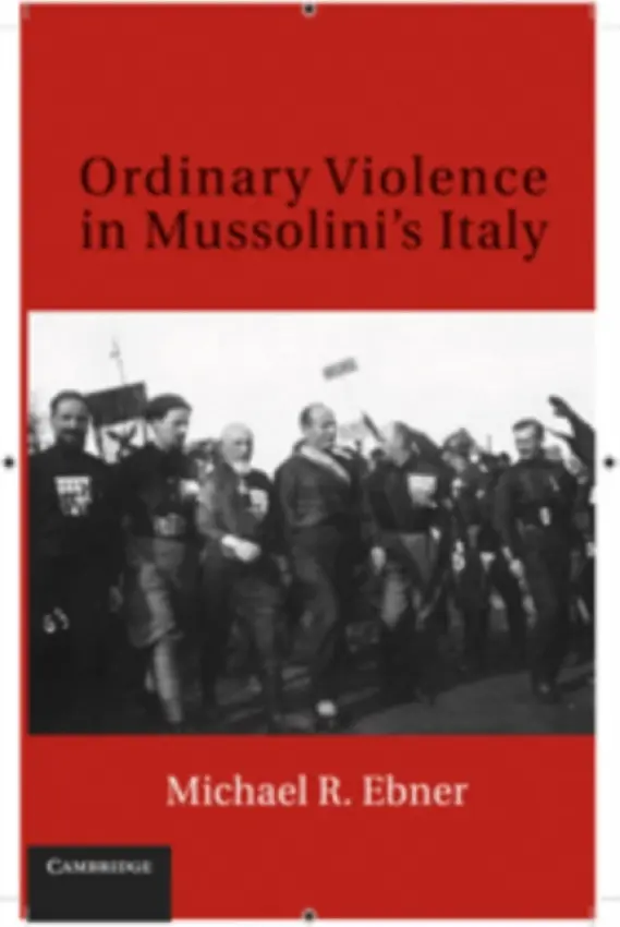 Ordinary Violence in Mussolini's Italy - Ebner, Michael R. (Syracuse University, New York)