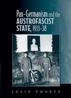 Pan-Germanism and the Austrofascist State, 1933-38 - Thorpe, Julie