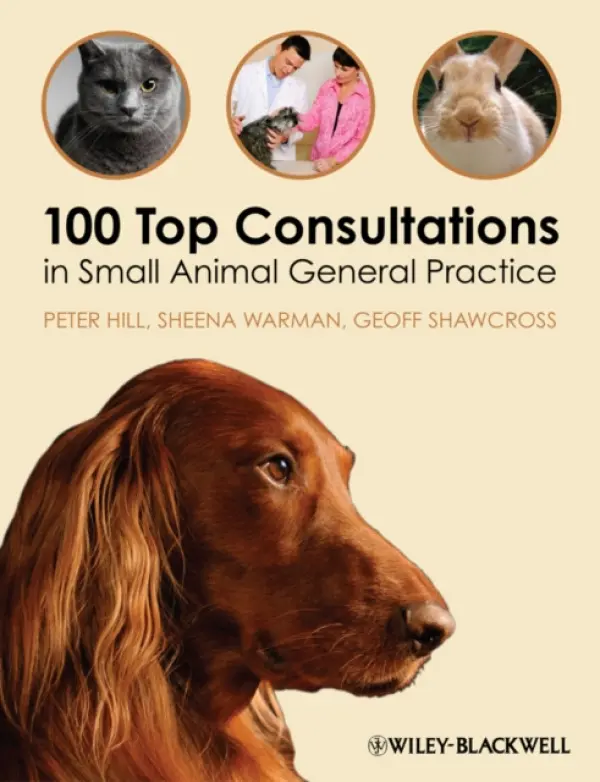100 Top Consultations in Small Animal General Practice - Hill, Peter (School of Animal and Veterinary Sciences, The University of Adelaide, Australia) a Warman, Sheena (Department of Clinical Veterinary Science, University of Bristol, UK) a Shawcross, Geoff (General practitioner (retired), UK)