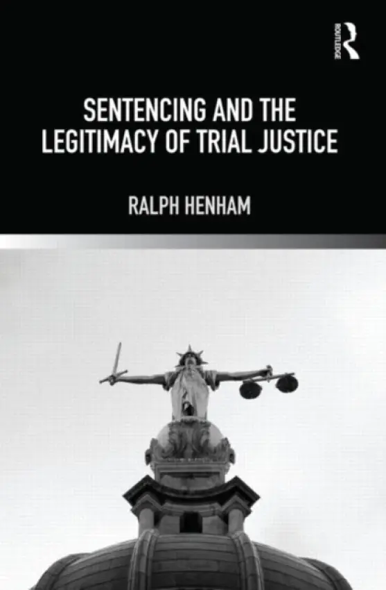 Sentencing and the Legitimacy of Trial Justice - Henham, Ralph (Nottingham Trent University, UK)
