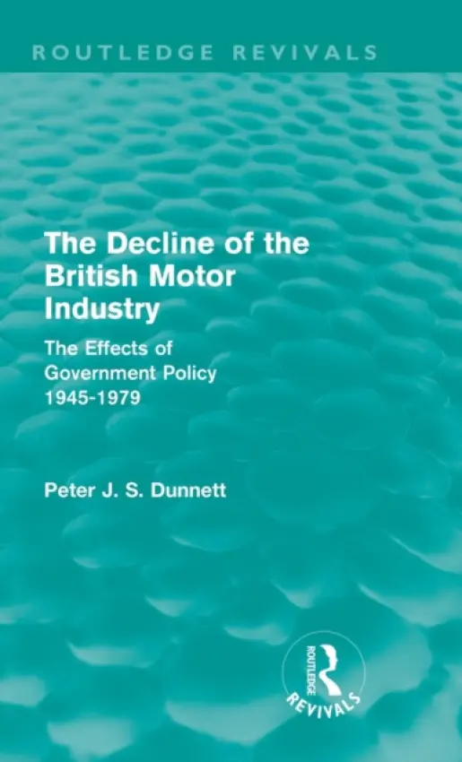 Decline of the British Motor Industry (Routledge Revivals) - Dunnett, Peter (Royal Military College of Canada)