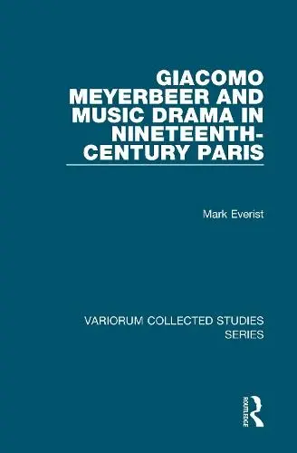 Giacomo Meyerbeer and Music Drama in Nineteenth-Century Paris - Everist, Mark
