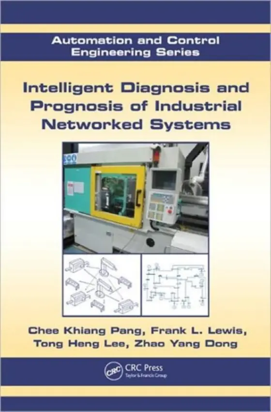 Intelligent Diagnosis and Prognosis of Industrial Networked Systems - Pang, Chee Khiang (National University of Singapore) a Lewis, Frank L. (University of Texas at Arlington, USA) a Lee, Tong Heng (National University of Singapore, Kent Ridge, Singapore) a Dong, Zhao Yang (University of Sydney, Australia)