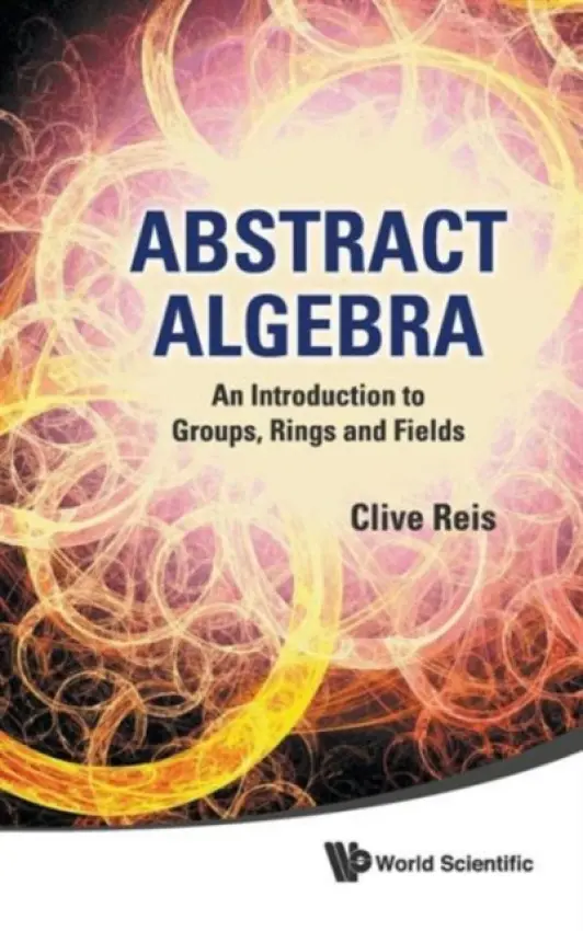 Abstract Algebra: An Introduction To Groups, Rings And Fields - Reis, Clive (Univ Of Western Ontario, Canada)