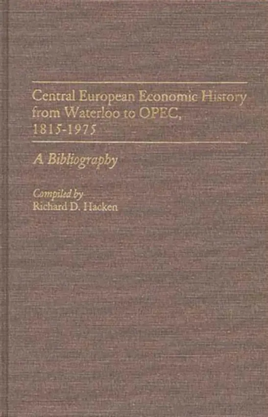 Central European Economic History From Waterloo to OPEC, 1815-1975 - Hacken, Richard