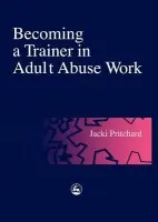 Becoming a Trainer in Adult Abuse Work - Pritchard, Jacki