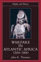Warfare in Atlantic Africa, 1500-1800 - Thornton, John K.