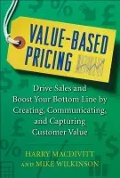 Value-Based Pricing: Drive Sales and Boost Your Bottom Line by Creating, Communicating and Capturing Customer Value - Macdivitt, Harry a Wilkinson, Mike
