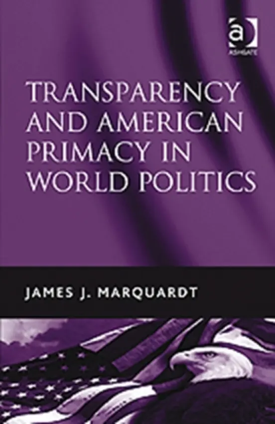Transparency and American Primacy in World Politics - Marquardt, James J.