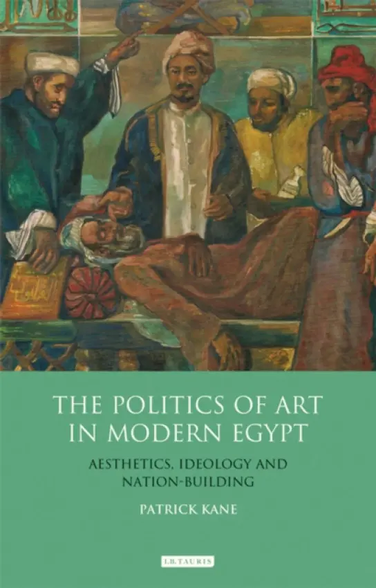 Politics of Art in Modern Egypt - Kane, Patrick