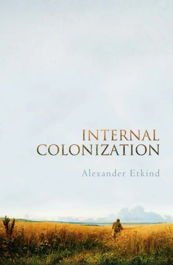 Internal Colonization - Etkind, Alexander (King's College, Cambridge)
