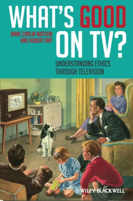 What's Good on TV? - Watson, Jamie Carlin (Young Harris College, Georgia, USA) a Arp, Robert (Philosopher and Ontologist)
