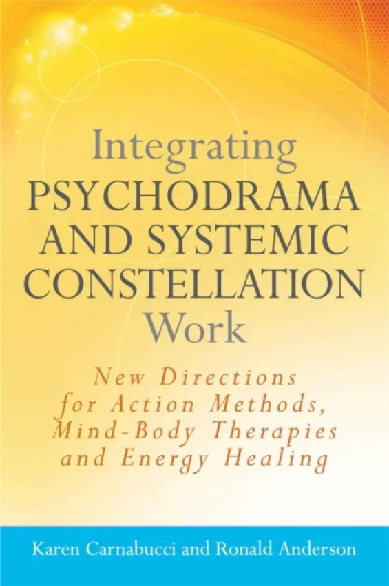 Integrating Psychodrama and Systemic Constellation Work - Anderson, Ronald a Carnabucci, Karen