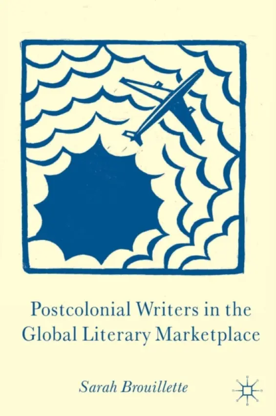 Postcolonial Writers in the Global Literary Marketplace - Brouillette, S.