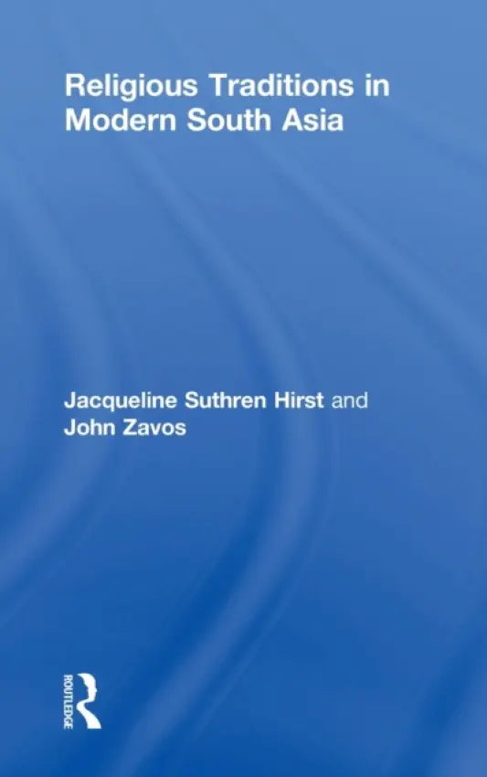 Religious Traditions in Modern South Asia - Suthren Hirst, Jacqueline a Zavos, John (University of Manchester, UK)