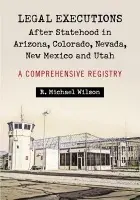 Legal Executions After Statehood in Arizona, Colorado, Nevada, New Mexico and Utah - Wilson, R. Michael