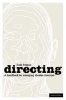 Directing - a Handbook for Emerging Theatre Directors - Swain, Rob (Birkbeck, University of London, UK)