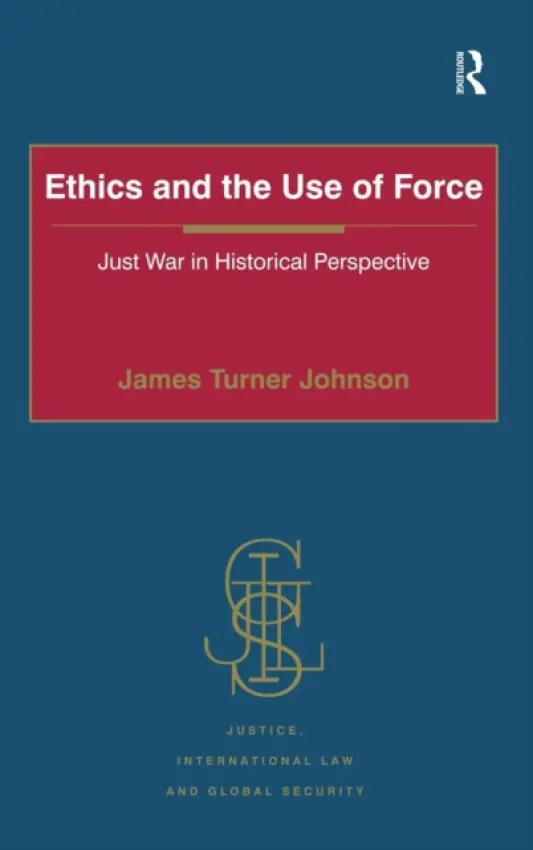 Ethics and the Use of Force - Johnson, James Turner