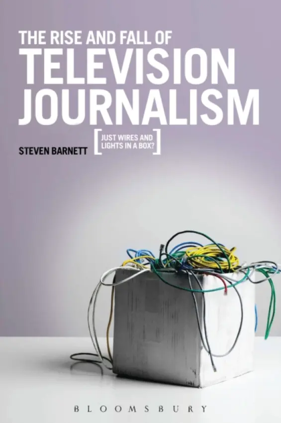 Rise and Fall of Television Journalism - Barnett, Professor Steven (University of Westminster, UK)